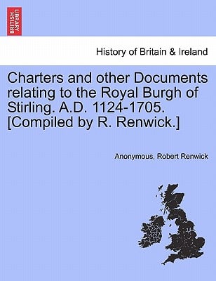 Charters and Other Documents Relating to the Royal Burgh of Stirling. A.D. 1124-1705. [Compiled by R. Renwick.]