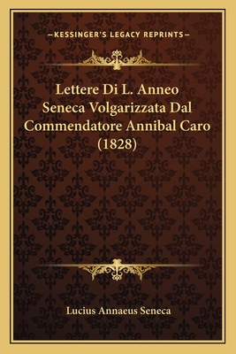 Lettere Di L. Anneo Seneca Volgarizzata Dal Commendatore Annibal Caro (1828)