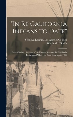 "In Re California Indians to Date": an Authorized Account of the Present Status of the California Indians and What Has Been Done up to 1909