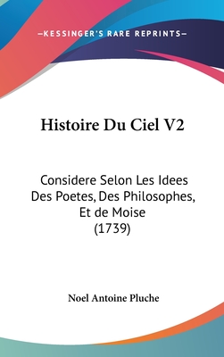 Histoire Du Ciel V2: Considere Selon Les Idees Des Poetes, Des Philosophes, Et de Moise (1739)