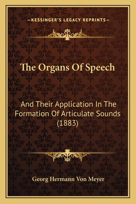 The Organs Of Speech: And Their Application In The Formation Of Articulate Sounds (1883)