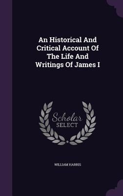 An Historical And Critical Account Of The Life And Writings Of James I