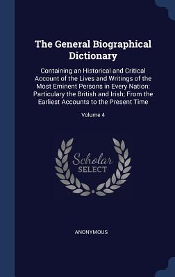 The General Biographical Dictionary: Containing an Historical and Critical Account of the Lives and Writings of the Most Eminent Persons in Every Nati