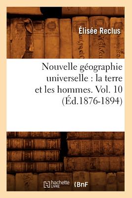 Nouvelle Géographie Universelle: La Terre Et Les Hommes. Vol. 10 (Éd.1876-1894)