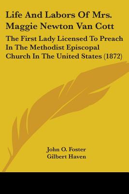 Life And Labors Of Mrs. Maggie Newton Van Cott: The First Lady Licensed To Preach In The Methodist Episcopal Church In The United States (1872)