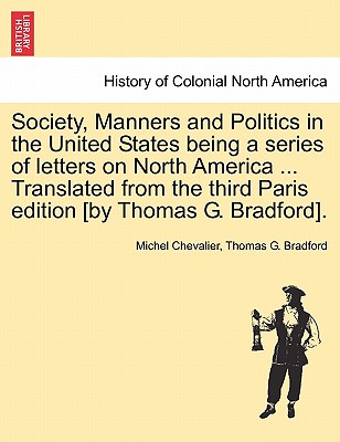Society, Manners and Politics in the United States Being a Series of Letters on North America ... Translated from the Third Paris Edition [By Thomas G