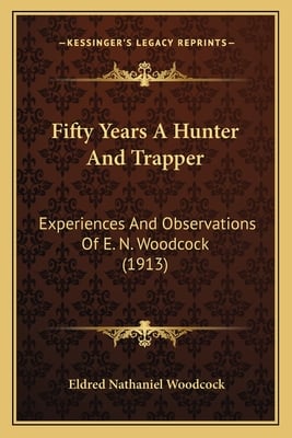 Fifty Years A Hunter And Trapper: Experiences And Observations Of E. N. Woodcock (1913)