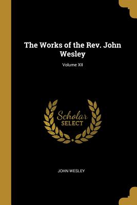 The Works of the Rev. John Wesley; Volume XII