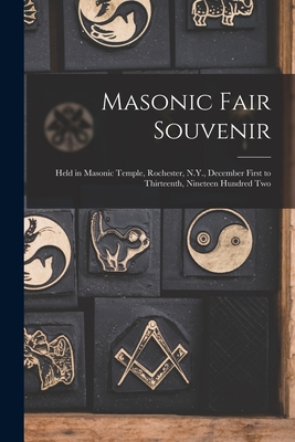 Masonic Fair Souvenir: Held in Masonic Temple, Rochester, N.Y., December First to Thirteenth, Nineteen Hundred Two