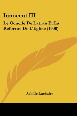 Innocent III: Le Concile De Latran Et La Reforme De L'Eglise (1908)