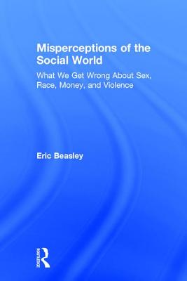 Misperceptions of the Social World: What We Get Wrong About Sex, Race, Money, and Violence