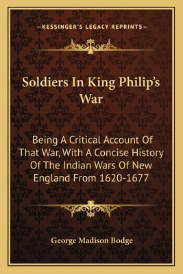 Soldiers In King Philip's War: Being A Critical Account Of That War, With A Concise History Of The Indian Wars Of New England From 1620-1677