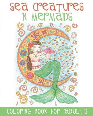 Sea Creatures 'n Mermaids Coloring Book for Adults: Adult Coloring Book With Cute Mermaid Pictures and Aquatic Animals (Fish, Dolphins, Sharks, etc.)