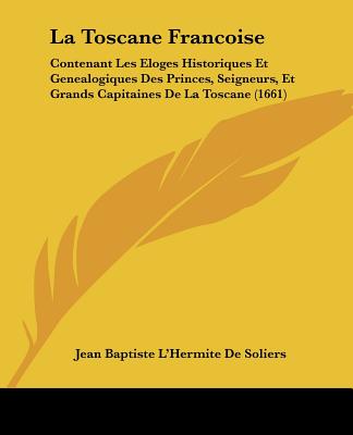 La Toscane Francoise: Contenant Les Eloges Historiques Et Genealogiques Des Princes, Seigneurs, Et Grands Capitaines De La Toscane (1661)