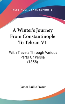 A Winter's Journey From Constantinople To Tehran V1: With Travels Through Various Parts Of Persia (1838)