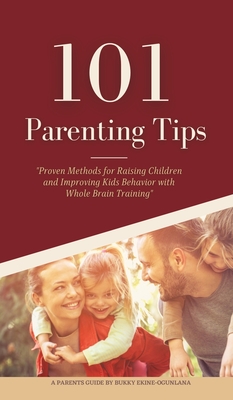 101 Parenting Tips: Proven Methods for Raising Children and Improving Kids Behavior with Whole Brain Training