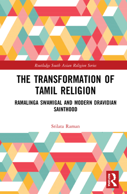 The Transformation of Tamil Religion: Ramalinga Swamigal (1823-1874) and Modern Dravidian Sainthood