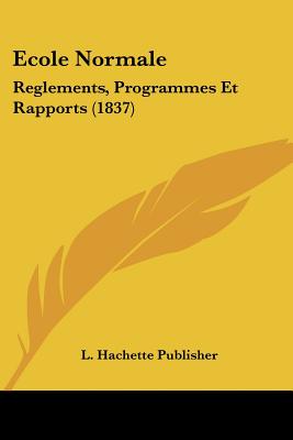 Ecole Normale: Reglements, Programmes Et Rapports (1837)