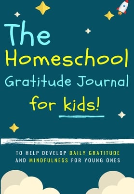 The Homeschool Gratitude Journal for Kids: To Help Development Daily Gratitude and Mindfulness For Young Ones: A Positive Thinking and Gratitude Journ