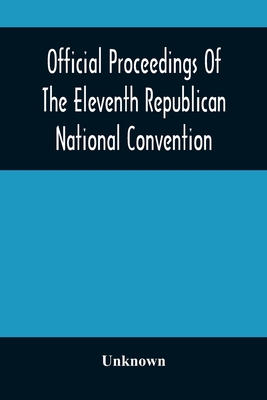Official Proceedings Of The Eleventh Republican National Convention Held In The City Of St. Louis, Mo., June 16, 17, And 18, 1896