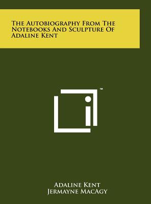 The Autobiography From The Notebooks And Sculpture Of Adaline Kent