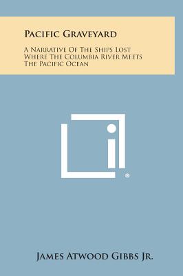 Pacific Graveyard: A Narrative Of The Ships Lost Where The Columbia River Meets The Pacific Ocean