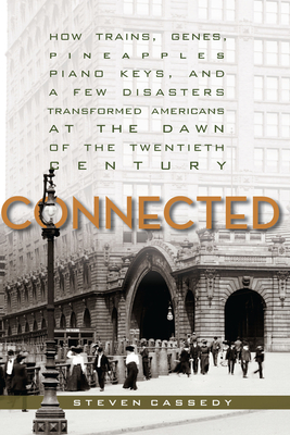 Connected: How Trains, Genes, Pineapples, Piano Keys, and a Few Disasters Transformed Americans at the Dawn of the Twentieth Century