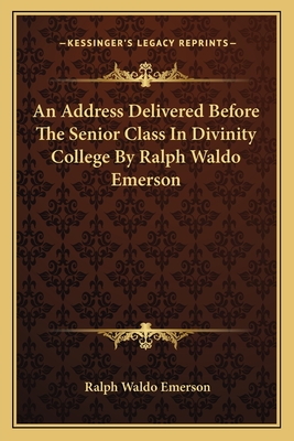An Address Delivered Before The Senior Class In Divinity College By Ralph Waldo Emerson