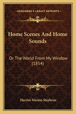 Home Scenes And Home Sounds: Or The World From My Window (1854)