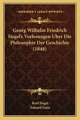 Georg Wilhelm Friedrich Hegel's Vorlesungen Uber Die Philosophie Der Geschichte (1848)