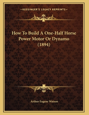 How To Build A One-Half Horse Power Motor Or Dynamo (1894)