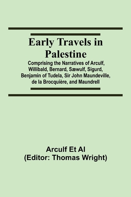 Early Travels In Palestine; Comprising The Narratives Of Arculf, Willibald, Bernard, Sæwulf, Sigurd, Benjamin Of Tudela, Sir John Maundeville, De La B