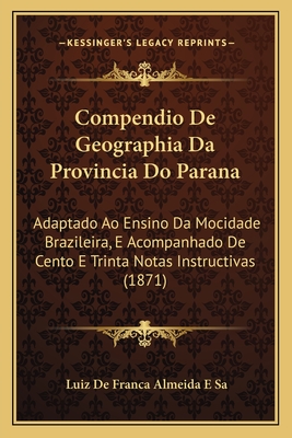 Compendio De Geographia Da Provincia Do Parana: Adaptado Ao Ensino Da Mocidade Brazileira, E Acompanhado De Cento E Trinta Notas Instructivas (1871)