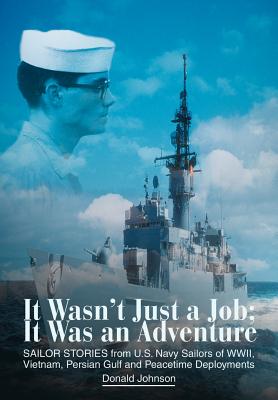 It Wasn't Just a Job; It Was an Adventure: SAILOR STORIES from U.S. Navy Sailors of WWII, Vietnam, Persian Gulf and Peacetime Deployments