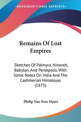 Remains Of Lost Empires: Sketches Of Palmyra, Nineveh, Babylon, And Persepolis, With Some Notes On India And The Cashmerian Himalayas (1875)