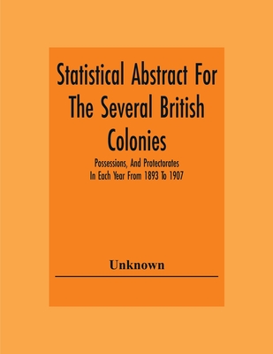 Statistical Abstract For The Several British Colonies, Possessions, And Protectorates In Each Year From 1893 To 1907