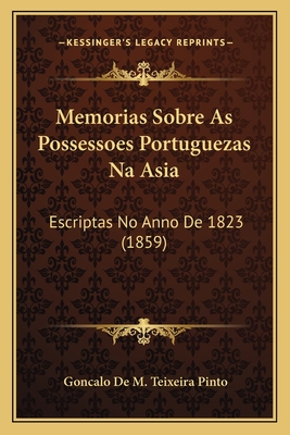 Memorias Sobre As Possessoes Portuguezas Na Asia: Escriptas No Anno De 1823 (1859)