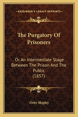 The Purgatory Of Prisoners: Or An Intermediate Stage Between The Prison And The Public (1857)