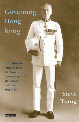 Governing Hong Kong: Administrative Officers from the Nineteenth Century to the Handover to China, 1862-1997