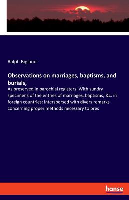 Observations on marriages, baptisms, and burials,: As preserved in parochial registers. With sundry specimens of the entries of marriages, baptisms, &