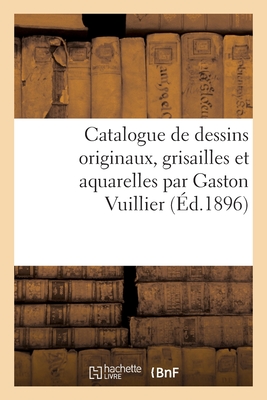 Catalogue de Dessins Originaux, Grisailles Et Aquarelles Par Gaston Vuillier