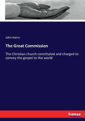 The Great Commission: The Christian church constituted and charged to convey the gospel to the world