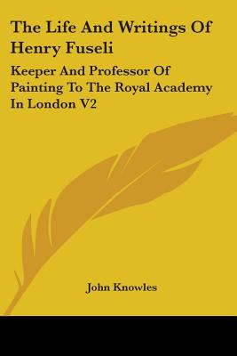 The Life And Writings Of Henry Fuseli: Keeper And Professor Of Painting To The Royal Academy In London V2
