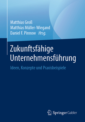 Zukunftsfähige Unternehmensführung: Ideen, Konzepte Und Praxisbeispiele