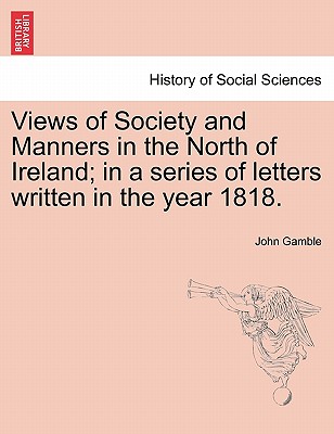 Views of Society and Manners in the North of Ireland; In a Series of Letters Written in the Year 1818.