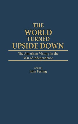 The World Turned Upside Down: The American Victory in the War of Independence