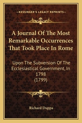 A Journal Of The Most Remarkable Occurrences That Took Place In Rome: Upon The Subversion Of The Ecclesiastical Government, In 1798 (1799)