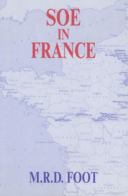 SOE in France: An Account of the Work of the British Special Operations Executive in France 1940-1944