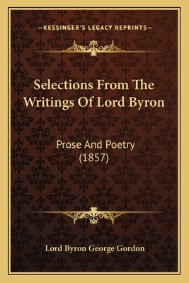 Selections From The Writings Of Lord Byron: Prose And Poetry (1857)