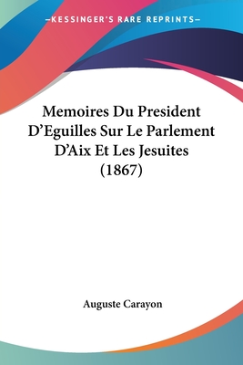 Memoires Du President D'Eguilles Sur Le Parlement D'Aix Et Les Jesuites (1867)